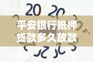 平安银行抵押贷款多久放款：平安抵押贷款最快几天到账