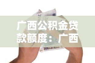 广西公积金贷款额度：广西公积金最高可贷多少钱？