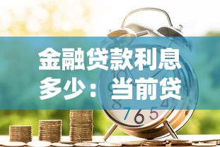 金融贷款利息多少：当前贷款年利率一般是多少