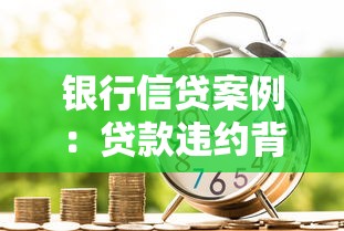 银行信贷案例：贷款违约背后的银行风控漏洞