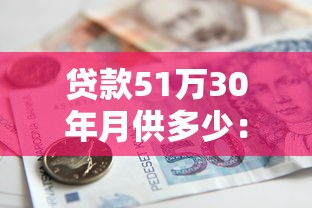 贷款51万30年月供多少：51万房贷30年每月需还多少钱？