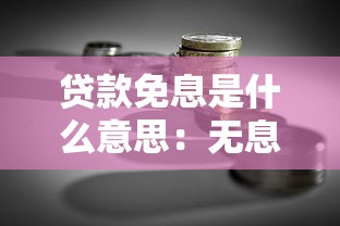 贷款免息是什么意思：无息借款具体指什么