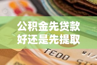 公积金先贷款好还是先提取：公积金用途顺序如何抉择