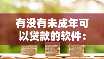 有没有未成年可以贷款的软件：未成年人能否通过正规渠道借贷？