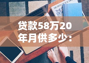 贷款58万20年月供多少：58万房贷20年每月还多少