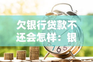 欠银行贷款不还会怎样：银行贷款逾期后果有哪些