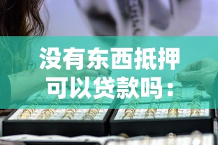 没有东西抵押可以贷款吗：无抵押物如何申请银行贷款