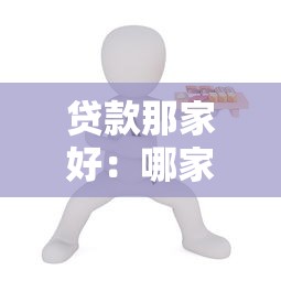 贷款那家好：哪家贷款机构更靠谱
