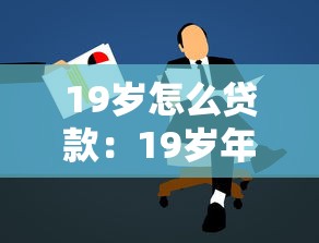 19岁怎么贷款：19岁年轻人如何申请正规贷款