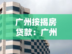 广州按揭房贷款：广州购房贷款政策有哪些新变化