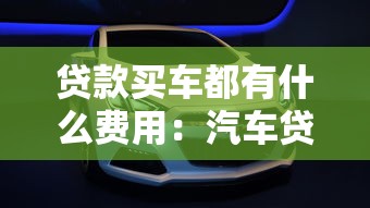 贷款买车都有什么费用：汽车贷款会产生哪些费用