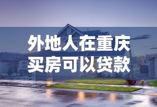 外地人在重庆买房可以贷款吗：重庆购房异地公积金贷款条件是什么