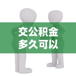 交公积金多久可以贷款买房：公积金缴存多久能申请房贷