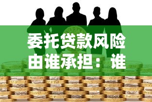 委托贷款风险由谁承担：谁承担委托贷款风险责任