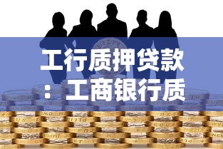 工行质押贷款：工商银行质押贷款如何申请办理