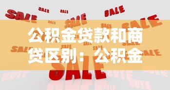 公积金贷款和商贷区别：公积金与商业贷款差异何在