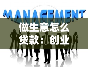 做生意怎么贷款：创业资金不足如何申请贷款