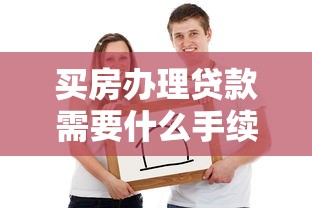 买房办理贷款需要什么手续：申请房贷需要哪些材料和流程