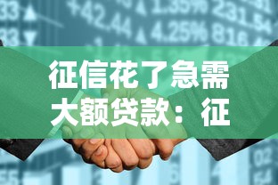 征信花了急需大额贷款：征信不良如何快速申请高额贷款
