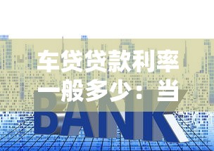 车贷贷款利率一般多少：当前车贷真实利率究竟几何？