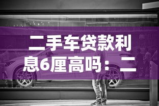 二手车贷款利息6厘高吗：二手车6厘利率算不算贵