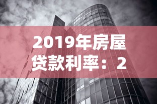 2019年房屋贷款利率：2019年房贷利率调整政策详解