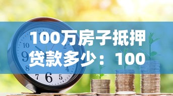 100万房子抵押贷款多少：100万房产抵押月供如何计算