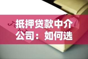 抵押贷款中介公司：如何选择靠谱的贷款中介机构