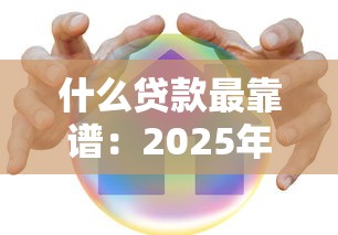 什么贷款最靠谱：2025年哪些贷款最安全可靠