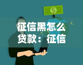 征信黑怎么贷款：征信不良者如何获得贷款资金