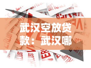 武汉空放贷款：武汉哪里能快速申请无抵押借款