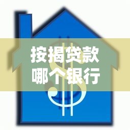 按揭贷款哪个银行好：2025年房贷选哪家银行最划算