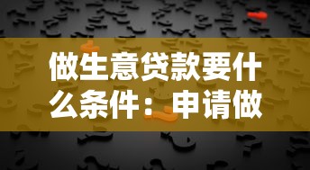 做生意贷款要什么条件：申请做生意贷款的条件有哪些