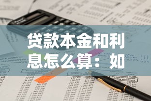贷款本金和利息怎么算：如何计算贷款本金及其利息