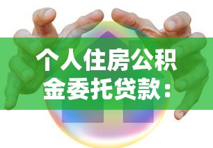 个人住房公积金委托贷款：如何申请公积金委托贷款买房