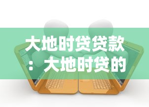 大地时贷贷款：大地时贷的申请条件有哪些