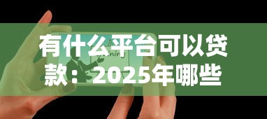 有什么平台可以贷款：2025年哪些贷款平台靠谱