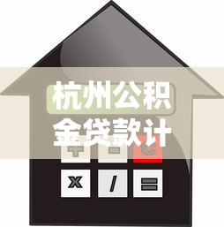 杭州公积金贷款计算：杭州公积金贷款额度如何计算
