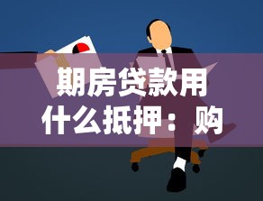 期房贷款用什么抵押：购买期房申请贷款需提供哪些抵押物