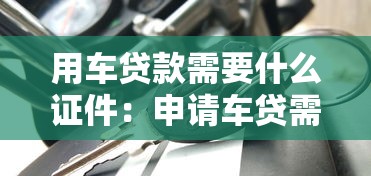 用车贷款需要什么证件：申请车贷需准备哪些材料