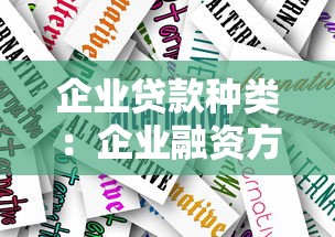 企业贷款种类：企业融资方式有哪些可选方案