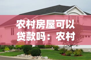 农村房屋可以贷款吗：农村自建房如何申请抵押贷款