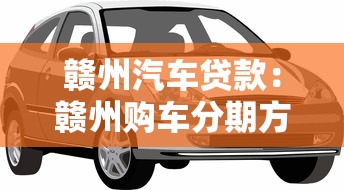 赣州汽车贷款：赣州购车分期方案有哪些选择