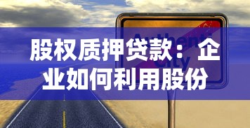 股权质押贷款：企业如何利用股份担保获取融资