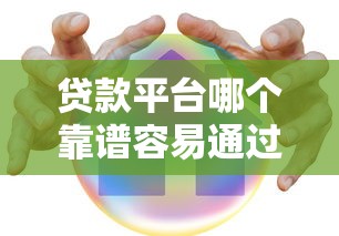 贷款平台哪个靠谱容易通过：哪些借贷平台审批快又安全