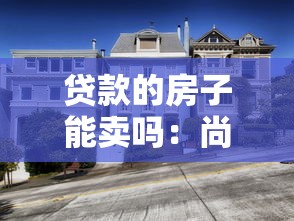 贷款的房子能卖吗：尚未还清房贷的房屋可以出售吗