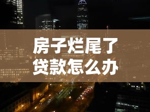 房子烂尾了贷款怎么办：房贷未交房如何解决