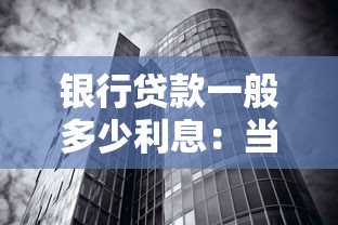 银行贷款一般多少利息：当前银行贷款利率水平如何