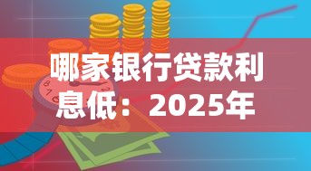 哪家银行贷款利息低：2025年哪家银行放贷最划算