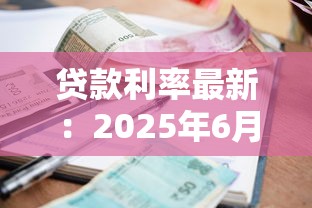 贷款利率最新：2025年6月房贷利率下调了吗